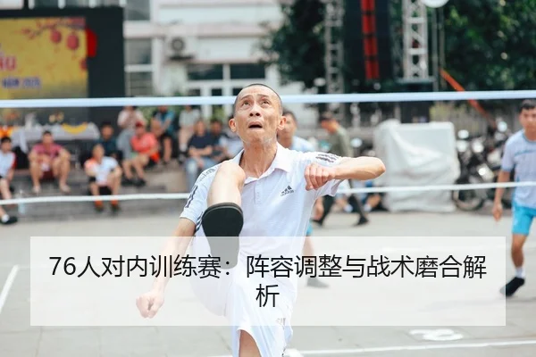 76人对内训练赛：阵容调整与战术磨合解析